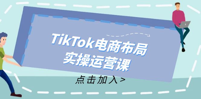 TikTok电商布局实操运营课：从新手到精通，成为TikTok带货运营高手-腾渊网创