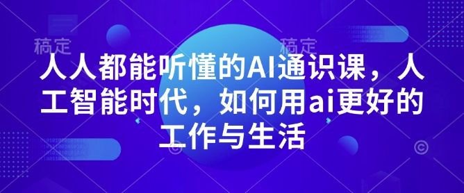 人人都能听懂的AI通识课，人工智能时代，如何用ai更好的工作与生活-腾渊网创