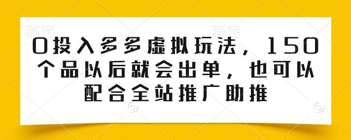 0投入多多虚拟玩法，150个品以后就会出单，也可以配合全站推广助推-腾渊网创