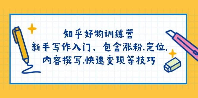 知乎好物训练营：新手写作入门，包含涨粉，定位，内容撰写，快速变现等技巧-腾渊论坛