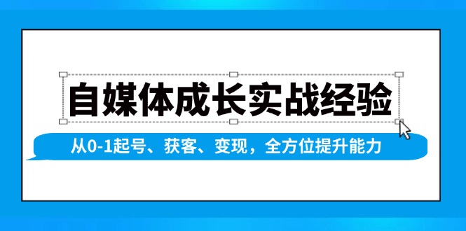自媒体成长实战经验，从0-1起号、获客、变现，全方位提升能力-腾渊网创