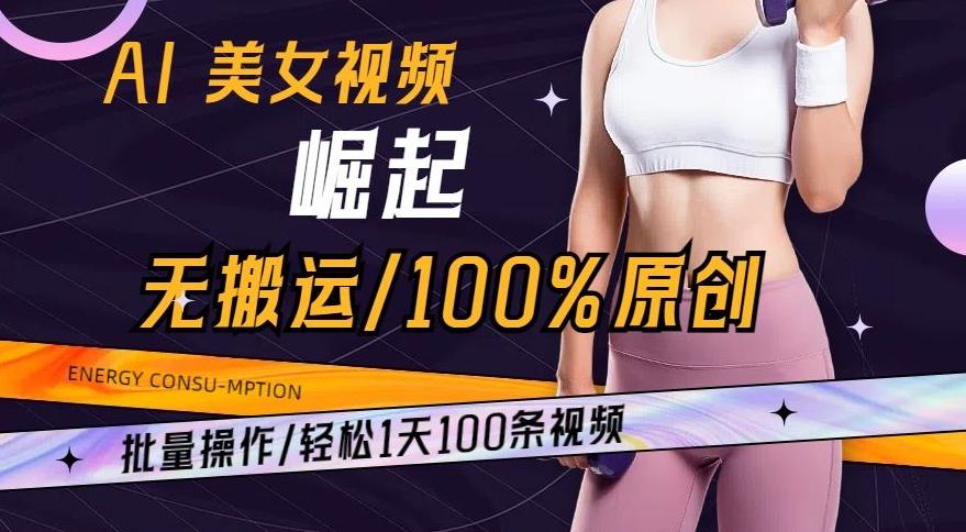 AI美女视频崛起玩法无搬运100%原创，批量操作，轻松1天100条【揭秘】-腾渊网创