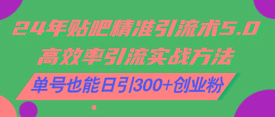 24年贴吧精准引流术5.0，高效率引流实战方法，单号也能日引300+创业粉-腾渊网创