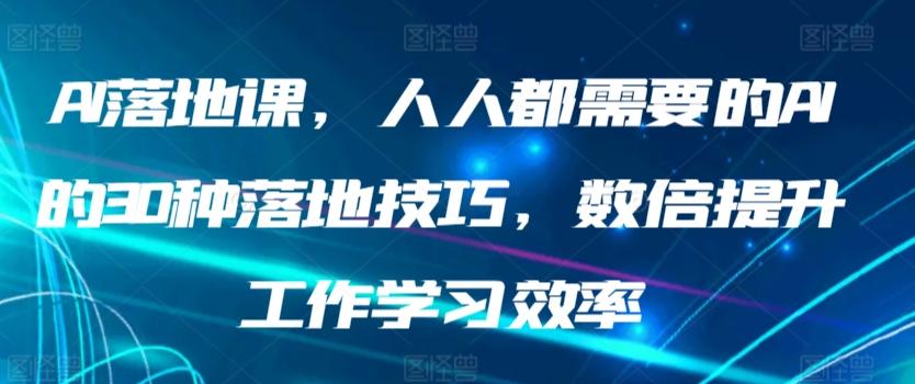 AI落地课，人人都需要的AI的30种落地技巧，数倍提升工作学习效率-腾渊网创