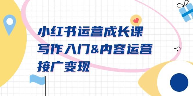 小红书运营成长课，写作入门&内容运营&接广变现【文档课】-腾渊网创