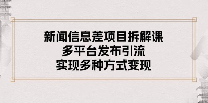 新闻信息差项目拆解课：多平台发布引流，实现多种方式变现-腾渊论坛