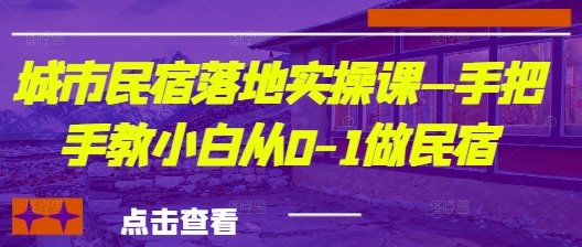 城市民宿落地实操课—手把手教小白从0-1做民宿-腾渊论坛