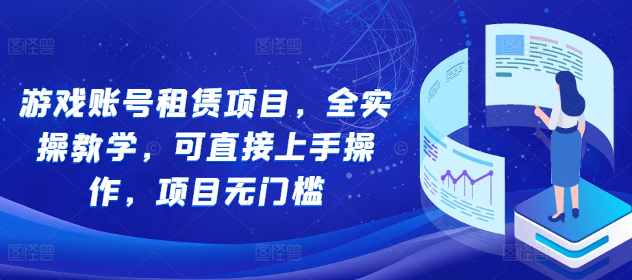 游戏账号租赁项目，全实操教学，可直接上手操作，项目无门槛-腾渊网创