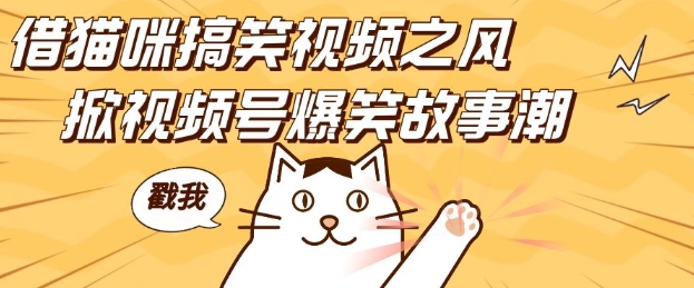 借猫咪搞笑视频之风，掀视频号爆笑故事潮，轻松日入四位数，无门槛快速入门!-腾渊网创