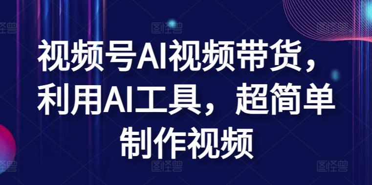 视频号AI视频带货，利用AI工具，超简单制作视频【揭秘】-腾渊论坛