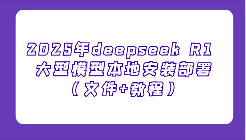2025年deepseek R1 大型模型本地安装部署(文件+教程)，新手也能快速上手！-腾渊网创
