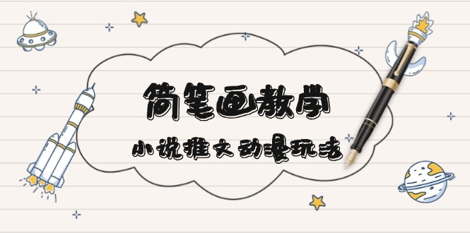 简 笔 画 教 学，小说推文动漫玩法，提供多种爆点文案写法，引爆社交媒体-腾渊网创