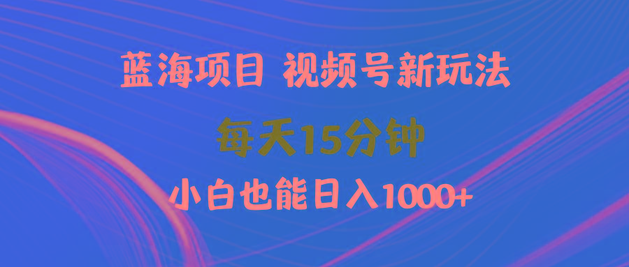 (9813期)蓝海项目视频号新玩法 每天15分钟 小白也能日入1000+-腾渊网创