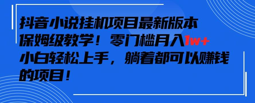 抖音最新小说挂机项目，保姆级教学，零成本月入1w+，小白轻松上手【揭秘】-腾渊网创