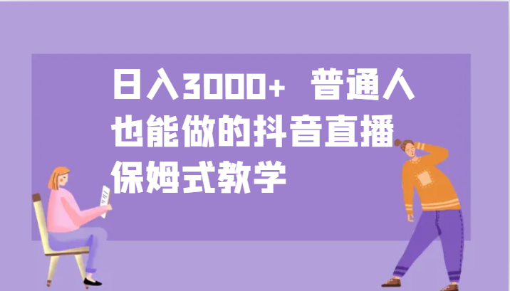日入3000+ 普通人也能做的抖音直播 保姆式教学-腾渊论坛