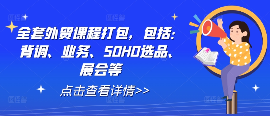 全套外贸课程打包，包括：背调、业务、SOHO选品、展会等-腾渊网创