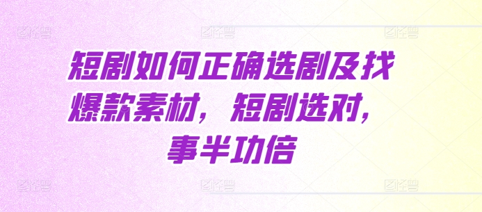短剧如何正确选剧及找爆款素材，短剧选对，事半功倍-腾渊网创
