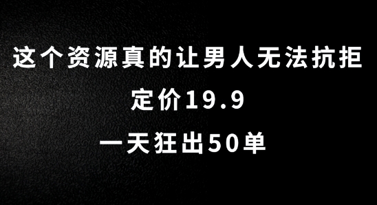 这个资源真的让男人无法抗拒，定价19.9.一天狂出50单【揭秘】-腾渊网创