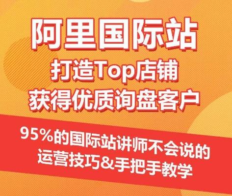 【阿里国际站】打造Top店铺&获得优质询盘客户，​95%的国际站讲师不会说的运营技巧-腾渊论坛