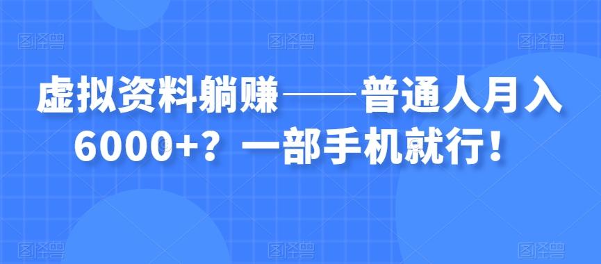 虚拟资料躺赚——普通人月入6000+？一部手机就行！-腾渊论坛
