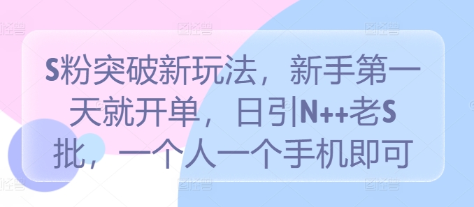 S粉突破新玩法，新手第一天就开单，日引N++老S批，一个人一个手机即可【揭秘】-腾渊网创