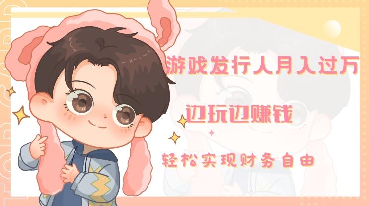 游戏发行人月入过万，边玩边赚钱-腾渊网创
