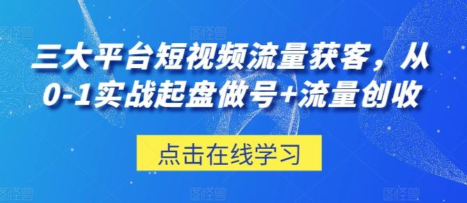 三大平台短视频流量获客，从0-1实战起盘做号+流量创收-腾渊网创