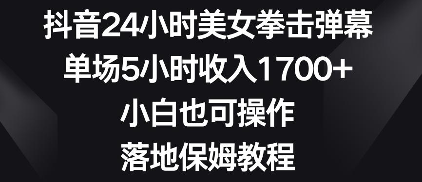 抖音24小时美女拳击弹幕，单场5小时收入1700+，小白也可操作，落地保姆教程【揭秘】-腾渊网创