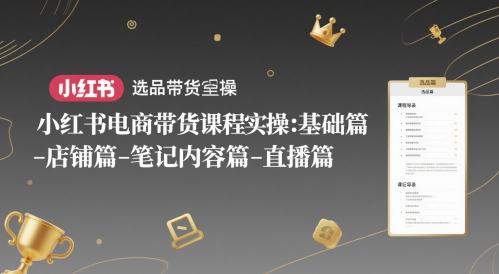 小红书电商带货课程实操：基础篇-选品篇-店铺篇-笔记内容篇-直播篇-腾渊网创