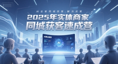 2025年实体商家同城获客速成营，同城企业AI获客全域解决方案-腾渊网创