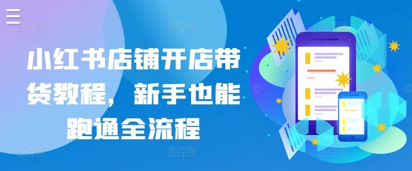 小红书店铺开店带货教程，新手也能跑通全流程-腾渊论坛