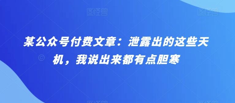 某公众号付费文章：泄露出的这些天机，我说出来都有点胆寒-腾渊网创