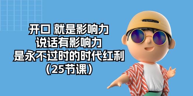 开口 就是影响力，说话有影响力，是永不过时的时代红利(25节课-腾渊论坛