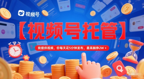 【视频号托管 】我提供视频，你每天花5分钟发布，最高躺挣2W+【揭秘】-腾渊论坛
