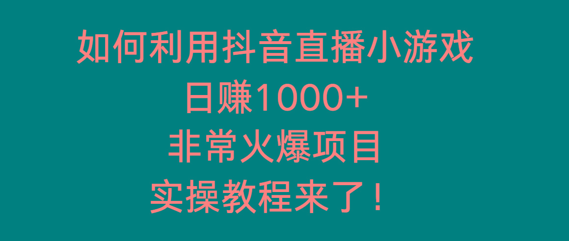 如何利用抖音直播小游戏日赚1000+，非常火爆项目，实操教程来了！-腾渊网创