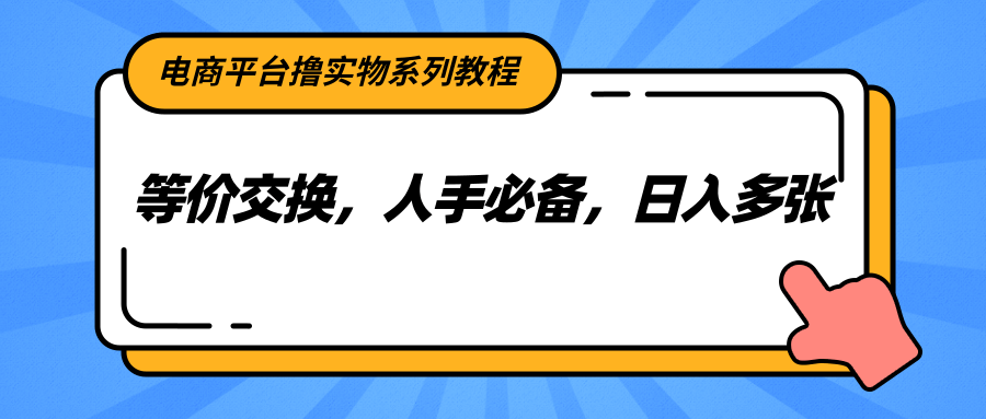 电商平台撸实物系列教程，等价交换，人手必备，日入多张-腾渊网创