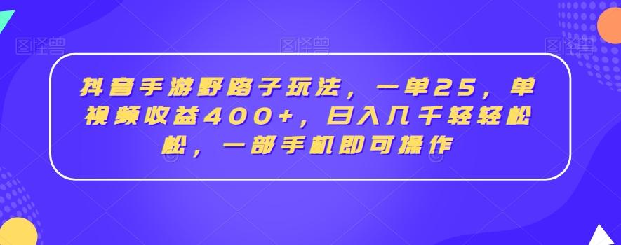 抖音手游野路子玩法，一单25，单视频收益400+，日入几千轻轻松松，一部手机即可操作【揭秘】-腾渊论坛