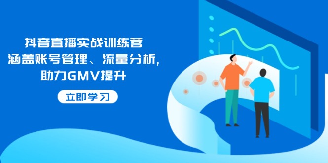 抖音直播实战训练营：涵盖账号管理、流量分析, 助力GMV提升-腾渊网创