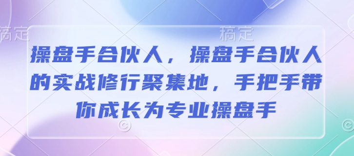 操盘手合伙人，操盘手合伙人的实战修行聚集地，手把手带你成长为专业操盘手-腾渊网创