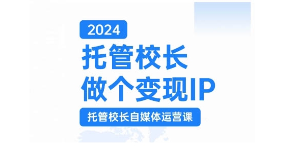 2024托管校长做个变现IP，托管校长自媒体运营课，利用短视频实现校区利润翻番-腾渊网创