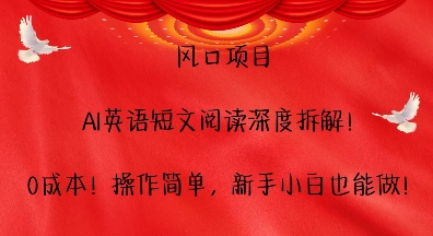 风口项目，AI英语短文阅读深度拆解，0成本，操作简单，新手小白也能做-腾渊网创