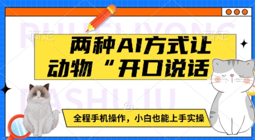 两种AI方式让动物“开口说话”  全程手机操作，小白也能上手实操-腾渊网创
