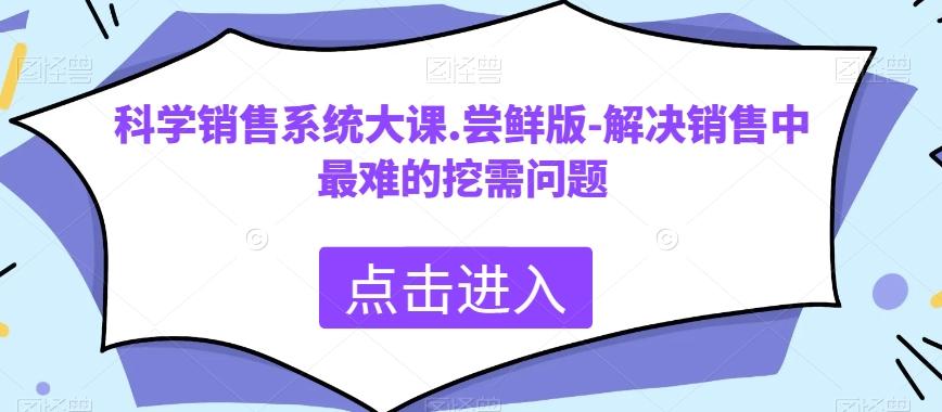 科学销售系统大课.尝鲜版-解决销售中最难的挖需问题-腾渊论坛