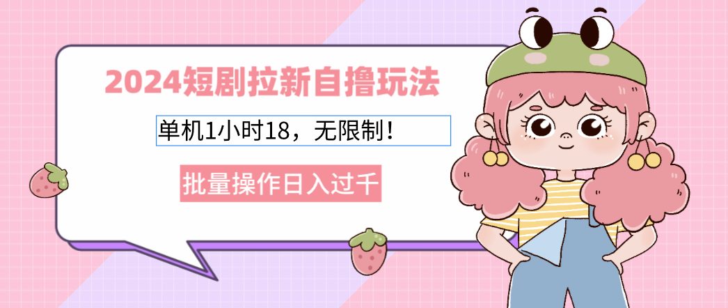 2024短剧拉新自撸玩法。单机1小时18，无限制，批量操作日入过千-腾渊网创