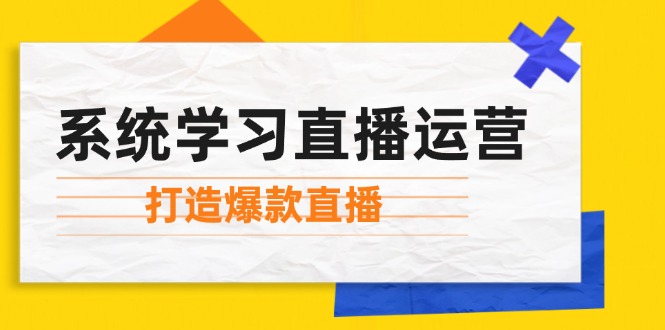 系统学习直播运营：掌握起号方法、主播能力、小店随心推，打造爆款直播-腾渊网创