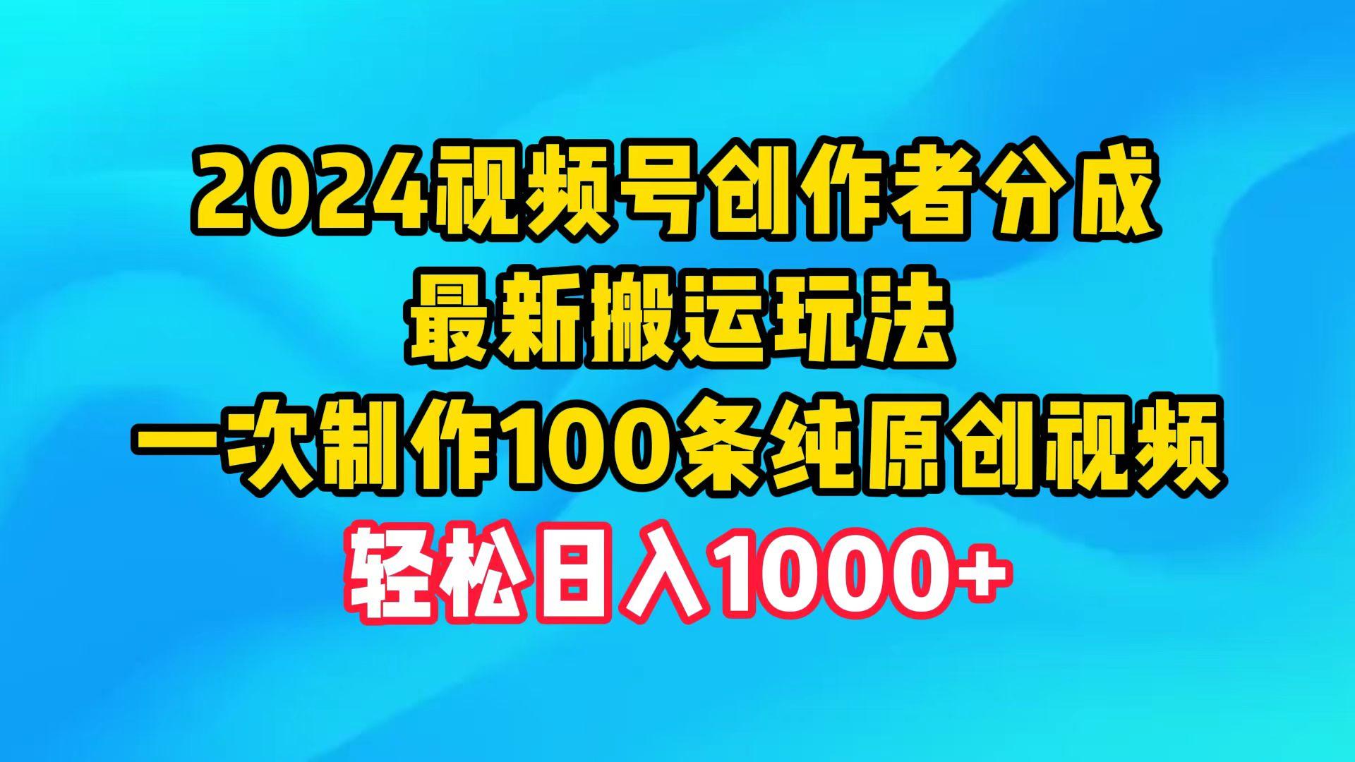 (9989期)2024视频号创作者分成，最新搬运玩法，一次制作100条纯原创视频，日入1000+-腾渊网创