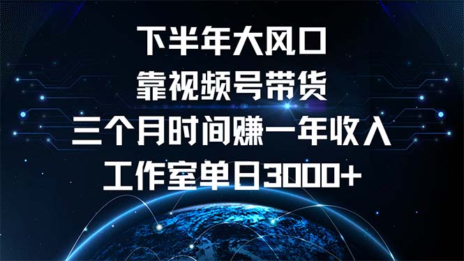 下半年风口项目，靠视频号带货三个月时间赚一年收入，工作室单日3000+-腾渊网创