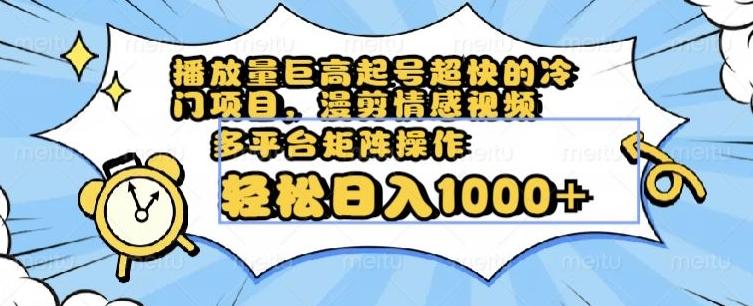播放量巨高起号超快的冷门项目，漫剪情感视频，可多平台矩阵操作，轻松日入1000+【揭秘】-腾渊论坛