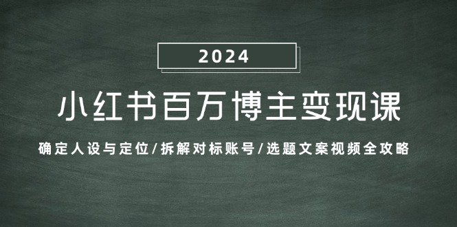 小红书百万博主变现课：确定人设与定位/拆解对标账号/选题文案视频全攻略-腾渊网创