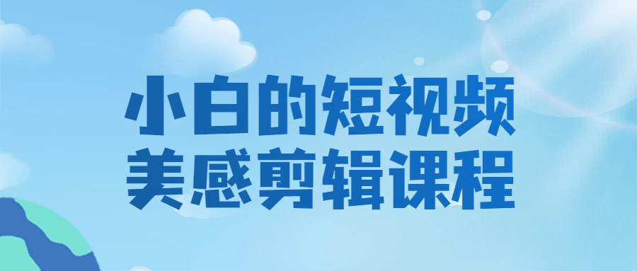 小白的短视频美感剪辑课程-腾渊论坛